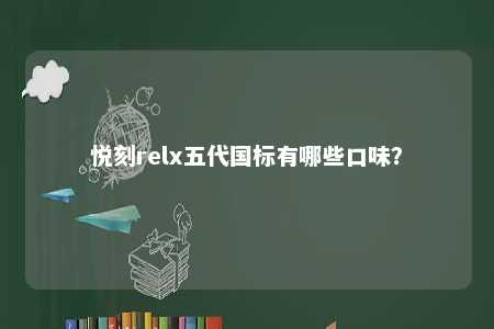 悦刻relx五代国标有哪些口味
？ 